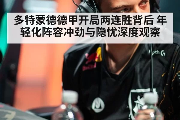多特蒙德德甲开局两连胜背后 年轻化阵容冲劲与隐忧深度观察