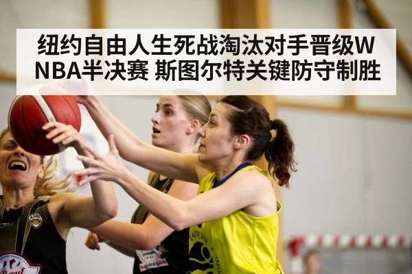 纽约自由人生死战淘汰对手晋级WNBA半决赛 斯图尔特关键防守制胜