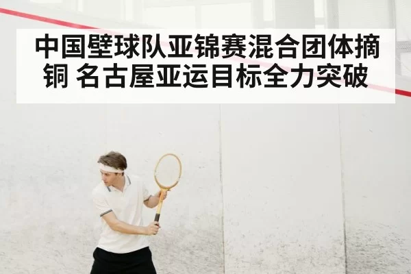中国壁球队亚锦赛混合团体摘铜 名古屋亚运目标全力突破