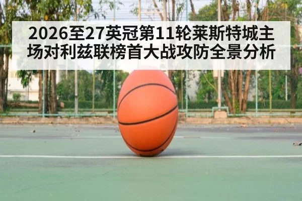 2026至27英冠第11轮莱斯特城主场对利兹联榜首大战攻防全景分析