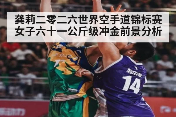 龚莉二零二六世界空手道锦标赛女子六十一公斤级冲金前景分析
