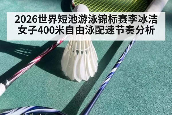 2026世界短池游泳锦标赛李冰洁女子400米自由泳配速节奏分析